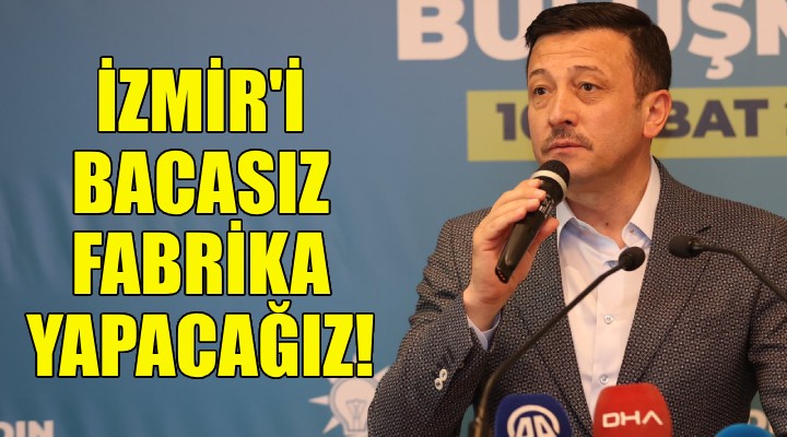 Hamza Dağ: İzmir i bacasız fabrika yapacağız!