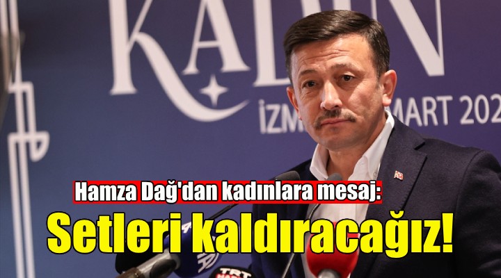 Hamza Dağ: Kadınların önündeki setleri kaldıracağız!