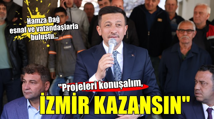 Hamza Dağ:  Projelerimizi konuşalım, İzmir kazansın 