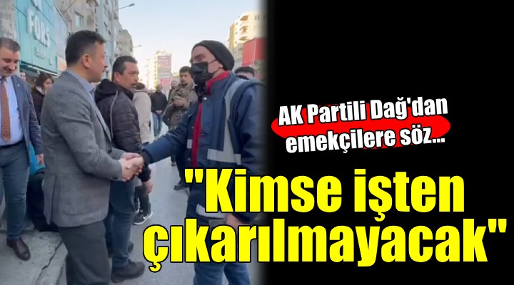 Hamza Dağ dan emekçilere söz...  Kimse işten çıkarılmayacak 