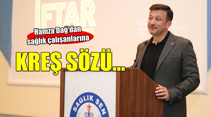 Hamza Dağ dan sağlık çalışanlarına kreş sözü...