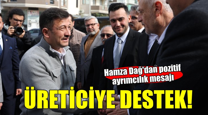 Hamza Dağ dan üreticilere  Pozitif ayrımcılık  mesajı...