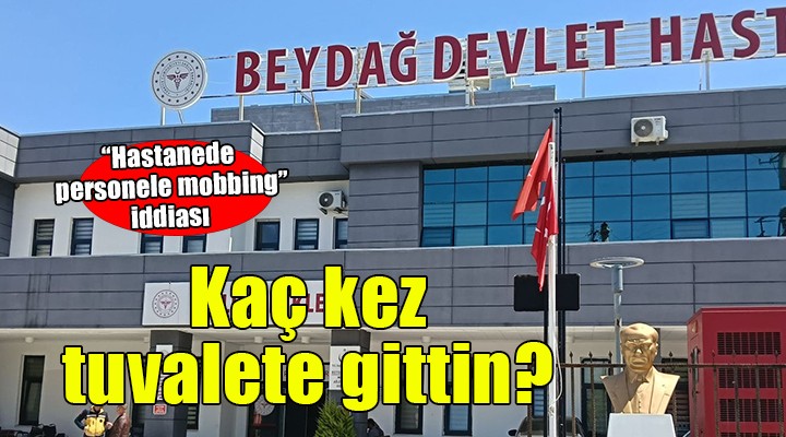 Hastanede personele mobbing... ''Kaç kez tuvalete gittin?''