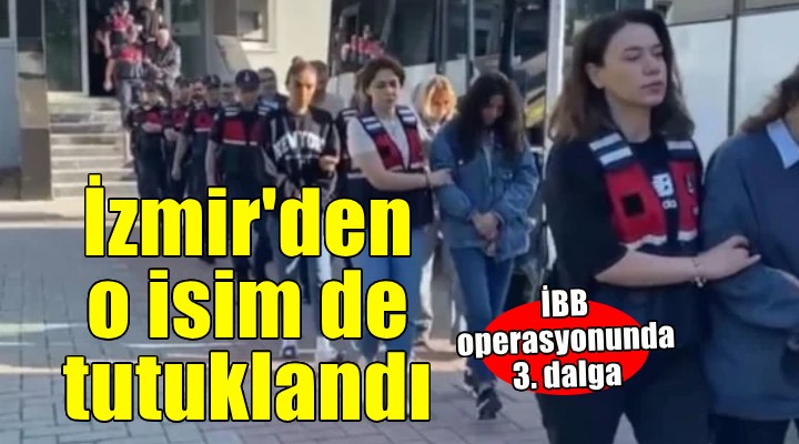 İBB operasyonunda 3. dalga... İzmir den o isim de tutuklandı!