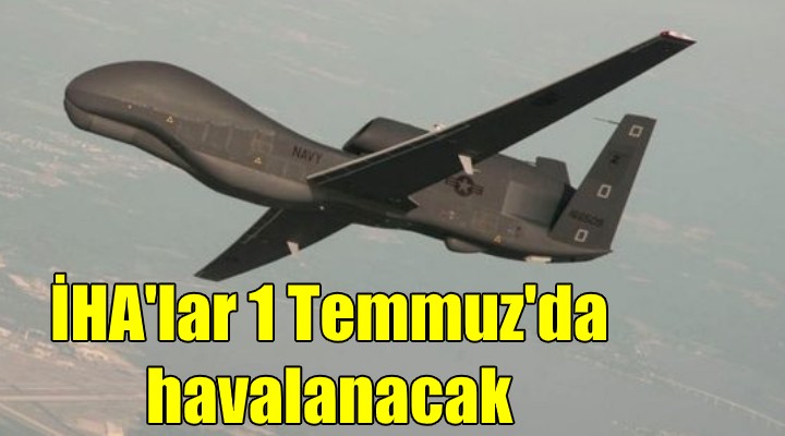 İHA lar 1 Temmuz da havalanacak