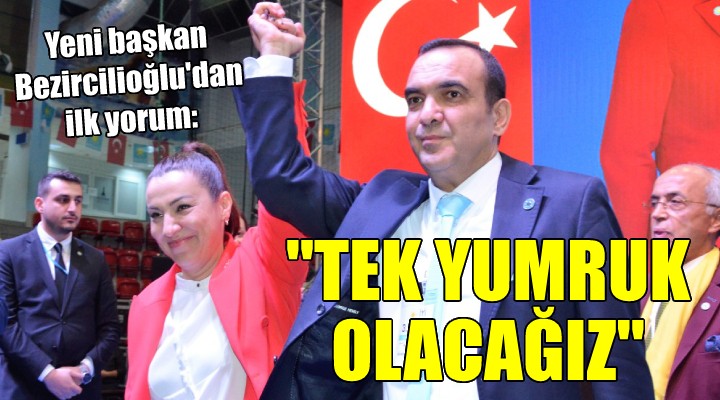 Yeni başkan Bezircilioğlu dan ilk yorum:  TEK YUMRUK OLACAĞIZ 