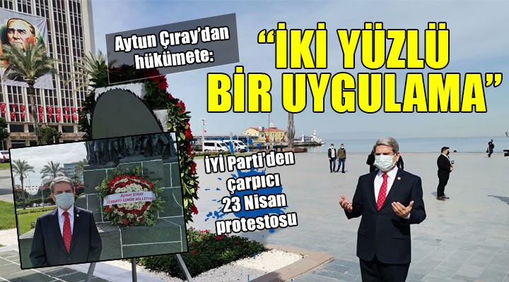 İYİ Parti den çarpıcı 23 Nisan protestosu... ÇIRAY: İKİ YÜZLÜ UYGULAMA!