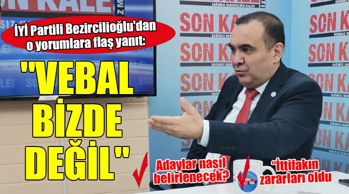 İYİ Partili Bezircilioğlu dan o yorumlara flaş yanıt:  VEBAL BİZDE DEĞİL 