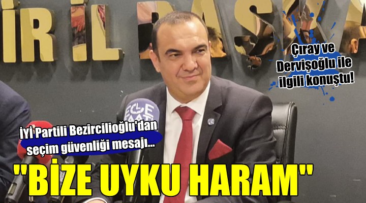 İYİ Partili Bezircilioğlu dan seçim güvenliği mesajı... BİZE UYKU HARAM!