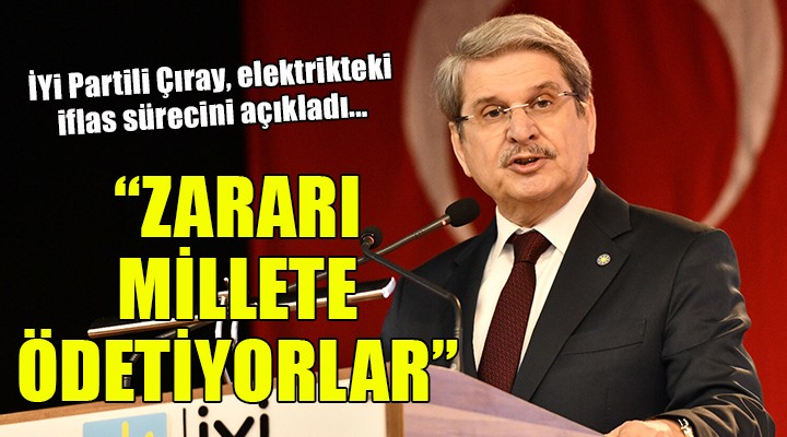 İYİ Partili Çıray: Elektrik şirketlerinin zararını millete ödetiyorlar!