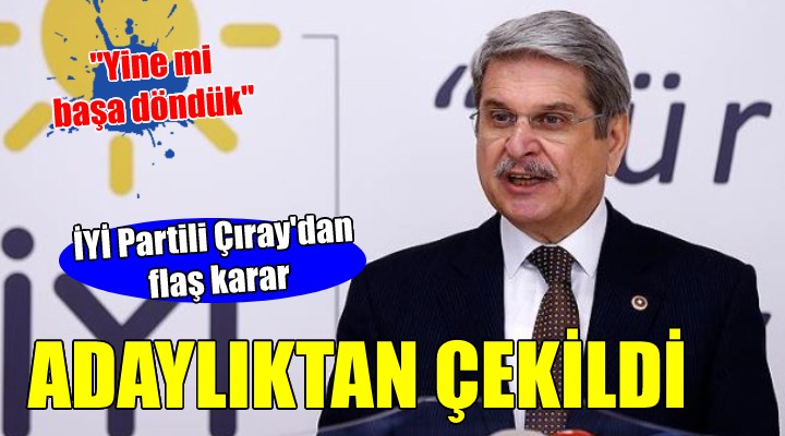 İYİ Partili Çıray milletvekili adaylığından feragat etti!