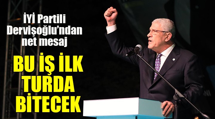 İYİ Partili Dervişoğlu: BU İŞ İLK TURDA BİTECEK