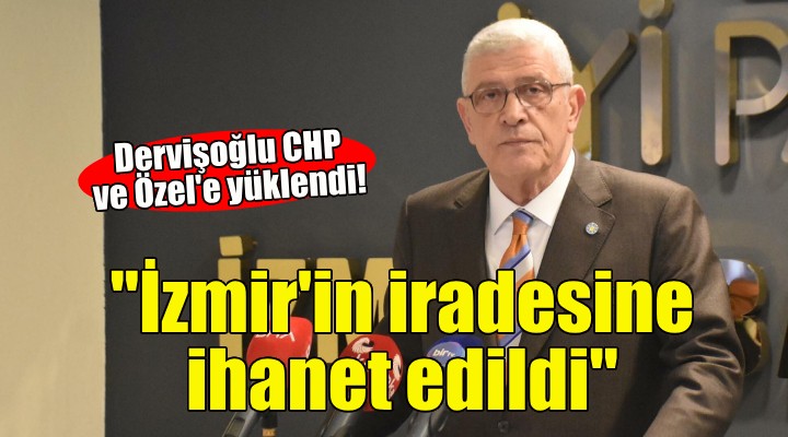İYİ Partili Dervişoğlu: CHP İzmir in iradesine ihanet etti!