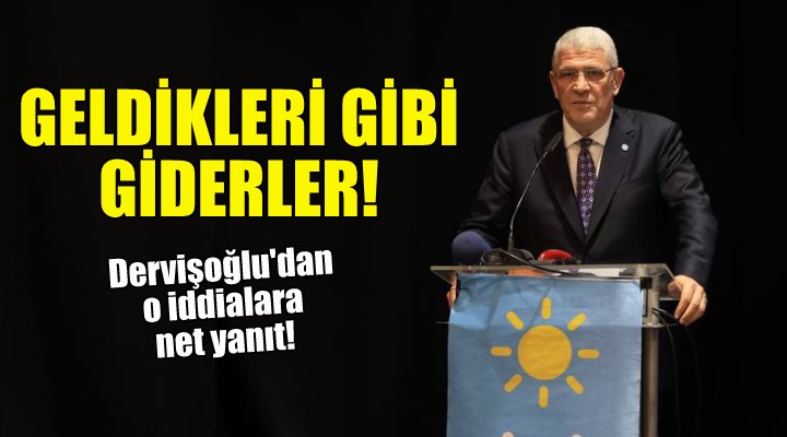 İYİ Partili Dervişoğlu: Geldikleri gibi giderler!