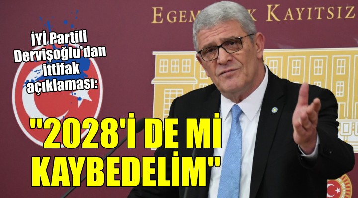 İYİ Partili Dervişoğlu dan ittifak açıklaması...  Güzel hatırınız için 2028 i mi kaybedelim 