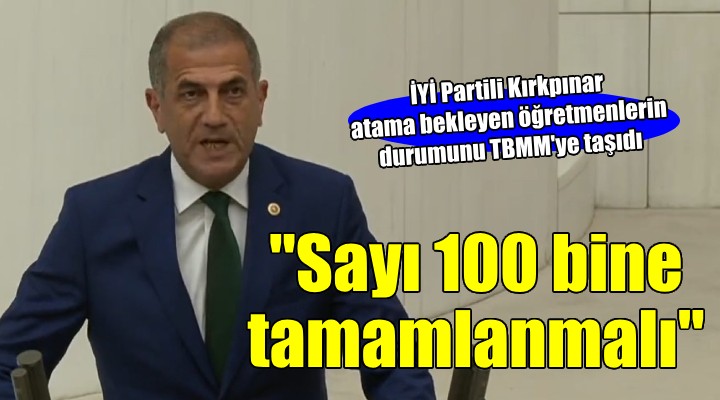 İYİ Partili Kırkpınar, atanamayan öğretmenlerin durumunu TBMM ye taşıdı...