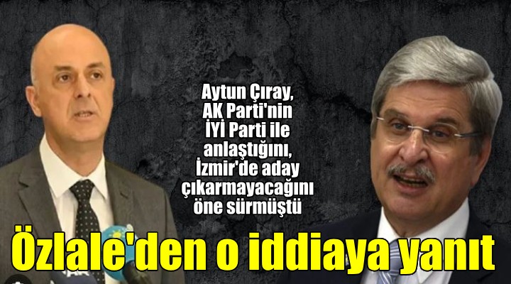 İYİ Partili Özlale den Çıray ın iddiasına net yanıt: AK Parti ile anlaşma yapmadık, yapmayız!