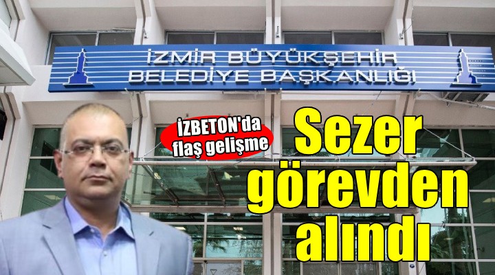 İZBETON da flaş gelişme... Sezer görevden alındı!