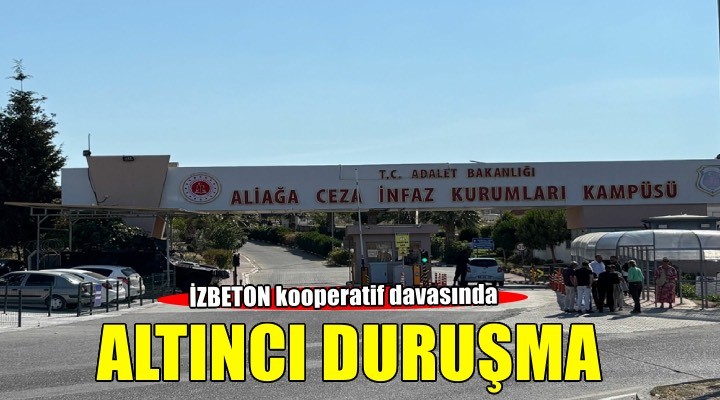 İZBETON kooperatif davasında 6'ncı duruşma