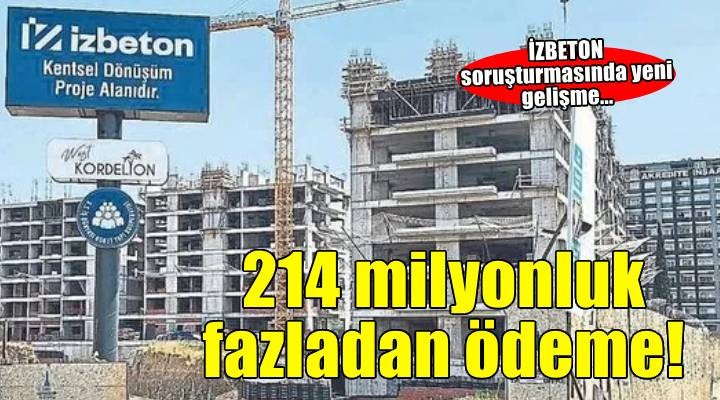 İZBETON soruşturmasında yeni gelişme: 214 milyonluk fazladan ödeme