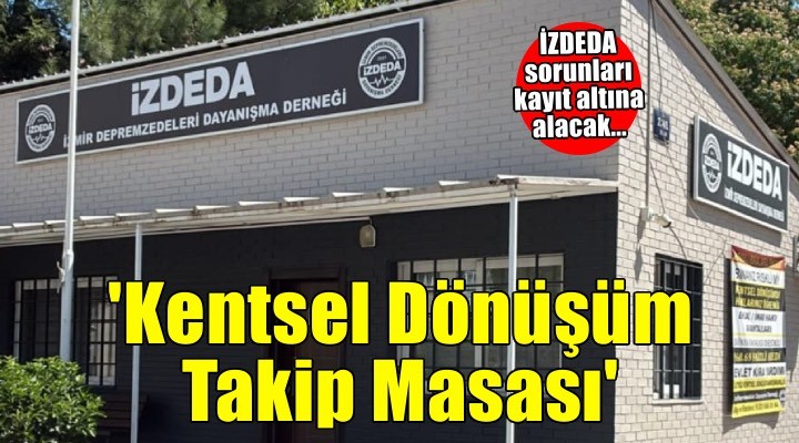 İZDEDA duyurdu: 'Kentsel Dönüşüm Hak Takip Masası' kuruluyor