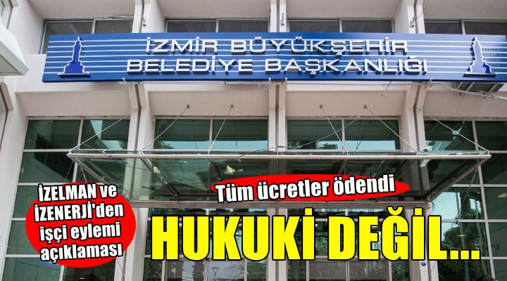 İZELMAN ve İZENERJİ’den işçi eylemi açıklaması... 'Ücretler ödendi, hukuki dayanağı yok'