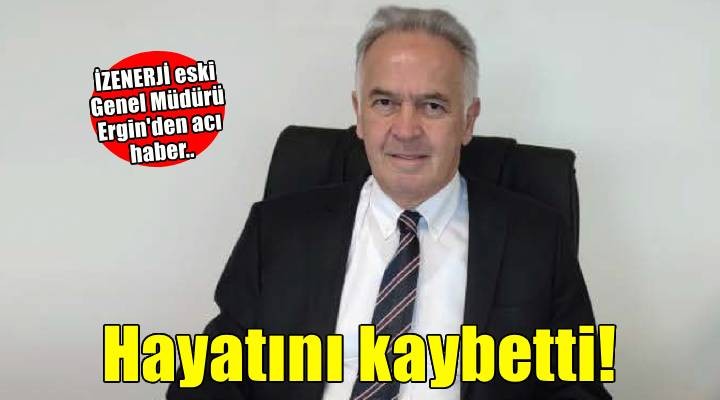 İZENERJİ eski Genel Müdürü Ergin hayatını kaybetti