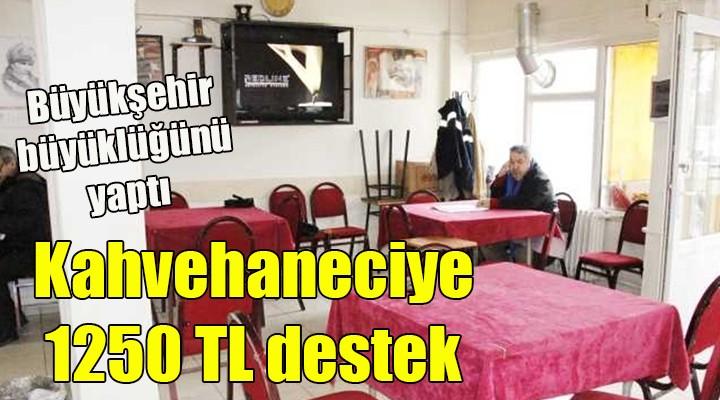 İZMİR BÜYÜKŞEHİR DEN KAHVECİLERE 1250 TL DESTEK