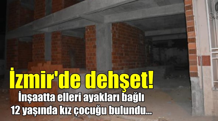 İZMİR DE DEHŞET! İnşaatta elleri ve ayakları bağlı çocuk bulundu