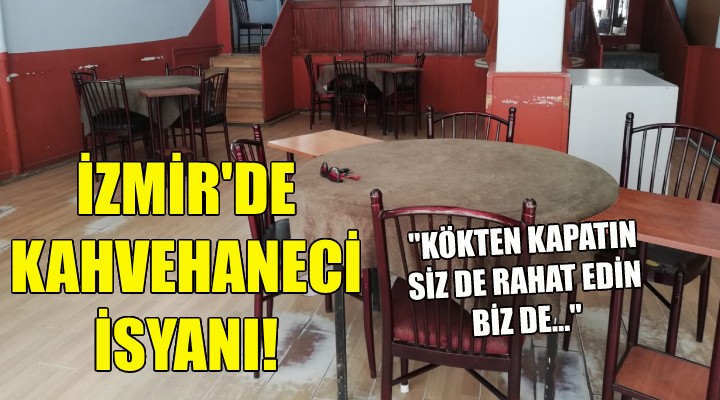 İZMİR DE KAHVEHANECİ İSYANI; KÖKTEN KAPATIN SİZ DE RAHAT EDİN BİZ DE...