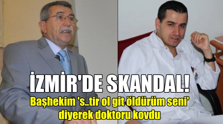 İZMİR DE SKANDAL... Başhekim  s..tir ol git öldürürüm seni  diyerek doktoru kovdu!