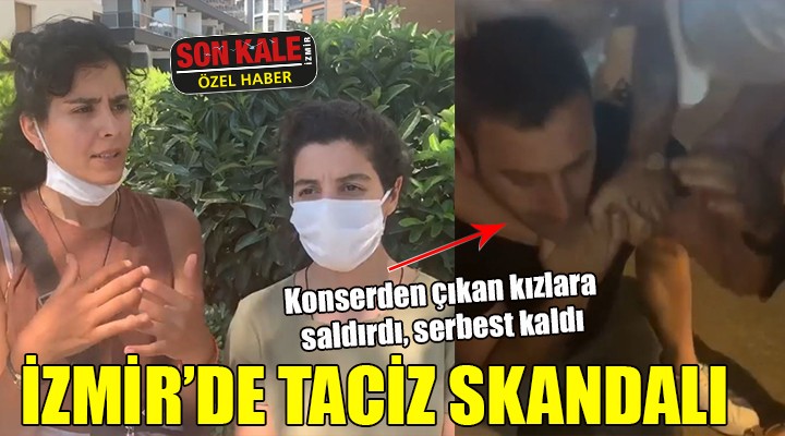 İZMİR DE TACİZ SKANDALI! Konserden çıkan kızlara saldırdı, serbest kaldı!