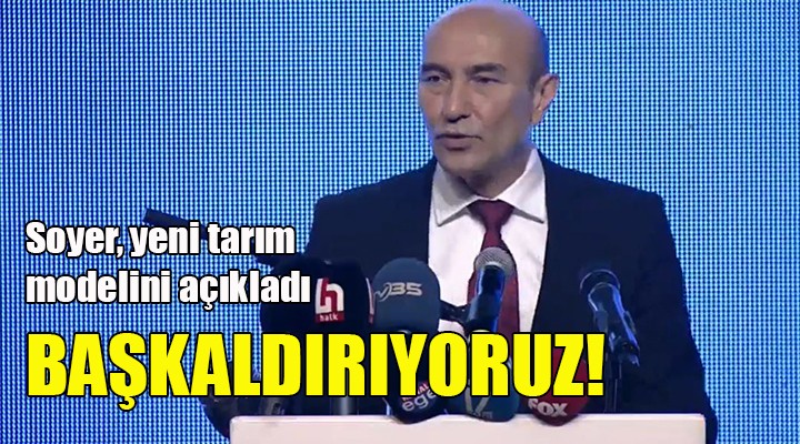 İZMİR DEN YENİ TARIM MODELİ... BAŞKAN SOYER: BAŞKALDIRIYORUZ!