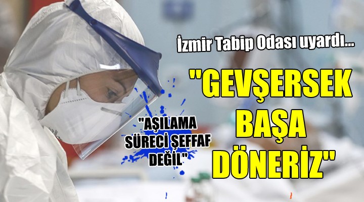 İZMİR TABİP ODASI UYARDI...  GEVŞERSEK BAŞA DÖNERİZ 