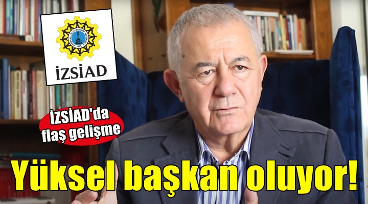İZSİAD'da flaş gelişme.. Yüksel başkan oluyor!