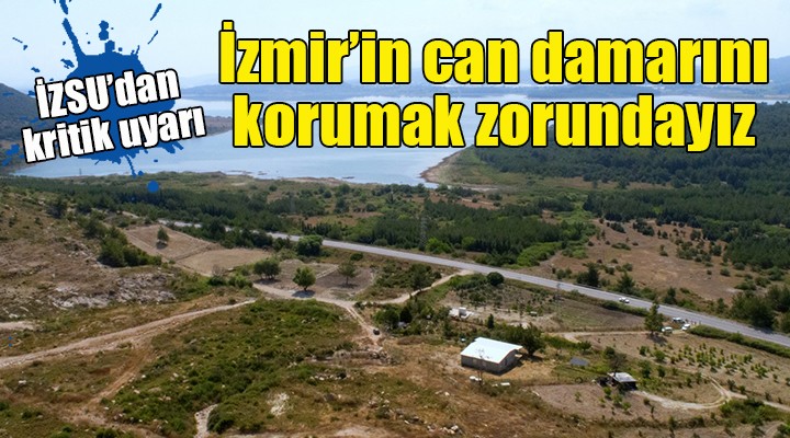 İZSU dan kritik uyarı...  İzmir in can damarını korumalıyız 