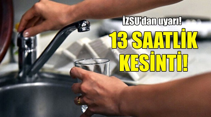 İZSU dan uyarı... 13 saatlik su kesintisi!