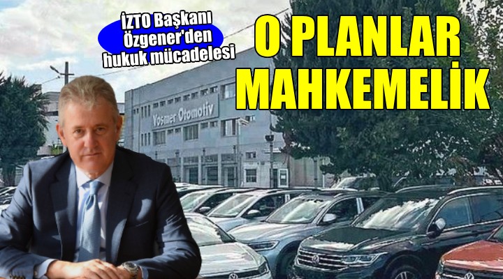 İZTO Başkanı Özgener hukuk mücadelesi başlattı!