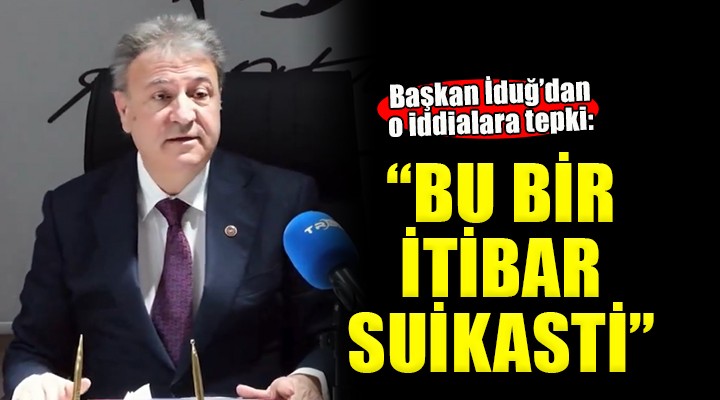 İduğ dan o iddialara tepki:  Bu bir itibar suikasti 