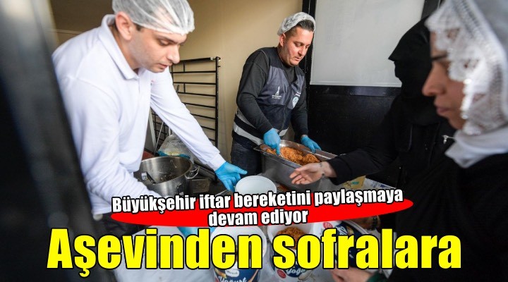 İftar bereketi Büyükşehir’in aşevinden sofralara uzanıyor
