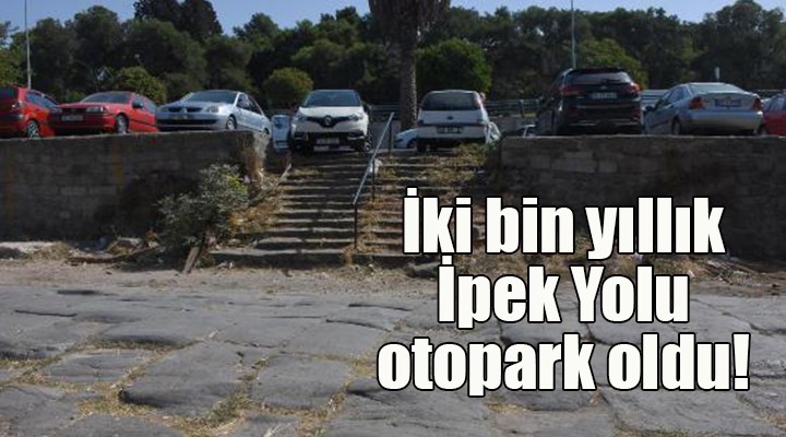 İki bin yıllık İpek Yolu otopark oldu!