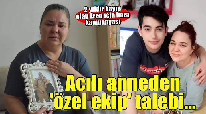 İki yıldır kayıp olan Veli Eren in annesinden  özel ekip  talebi