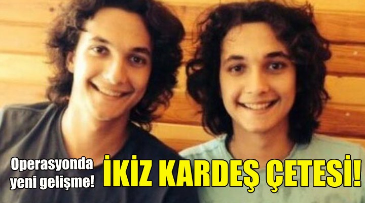 İkiz kardeş çetesi operasyonunda yeni gelişme!