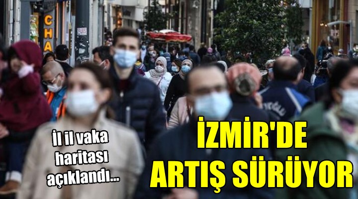 İl il vaka haritası açıklandı... İZMİR DE ARTIŞ SÜRÜYOR