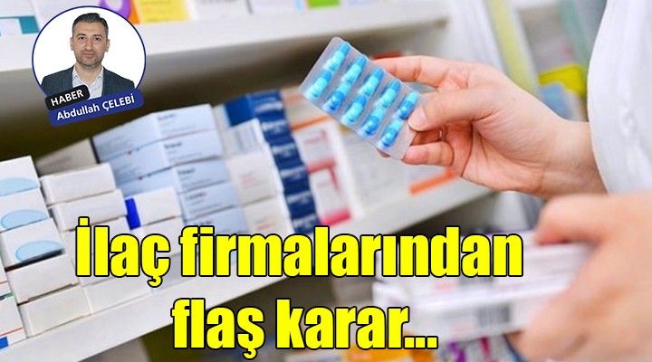 İlaç firmalarından flaş karar...