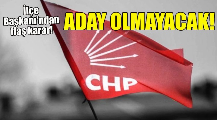 İlçe Başkanı ndan flaş karar... Aday olmayacak!