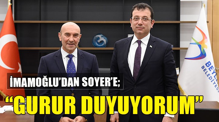 İmamoğlu dan Başkan Soyer e övgü...