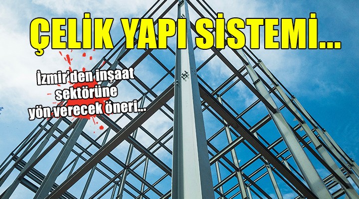 İnşaat sektöründe yeni yol haritası... ÇELİK YAPI SİSTEMİ!