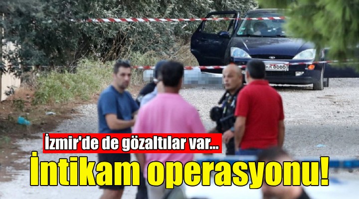 İntikam operasyonu... İzmir de de gözaltılar var!