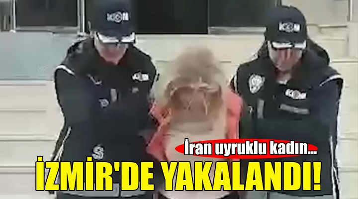 İran uyruklu kadın İzmir de yakalandı!